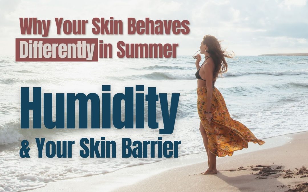 Why Skin Behaves Differently in the Summer: Humidity and Your Skin Barrier